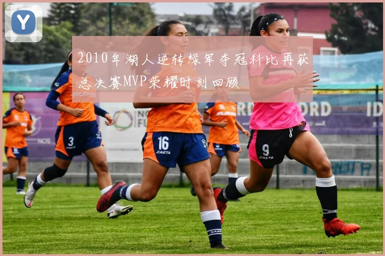 2010年湖人逆转绿军夺冠科比再获总决赛MVP荣耀时刻回顾