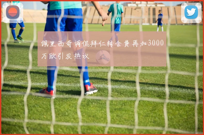 佩里西奇调侃拜仁转会费再加3000万欧引发热议