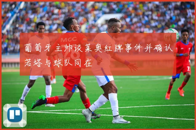 葡萄牙主帅谈莱奥红牌事件并确认若塔与球队同在