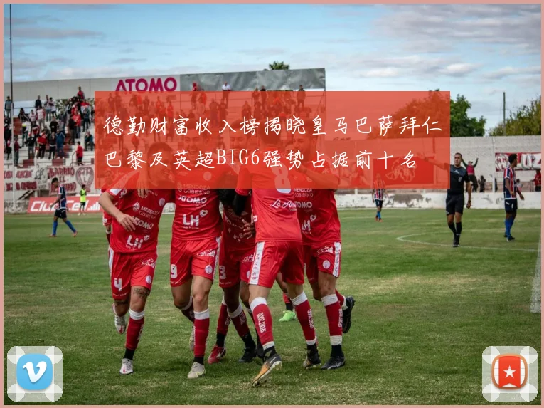 德勤财富收入榜揭晓皇马巴萨拜仁巴黎及英超BIG6强势占据前十名