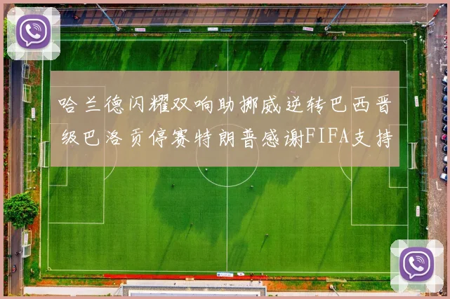 哈兰德闪耀双响助挪威逆转巴西晋级巴洛贡停赛特朗普感谢FIFA支持