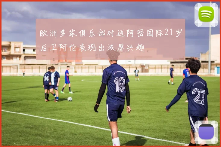 欧洲多家俱乐部对迈阿密国际21岁后卫阿伦表现出浓厚兴趣